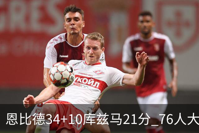 恩比德34+10库兹马21分 76人大胜送奇才五连败